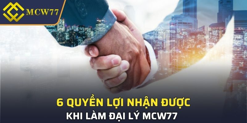 6 quyền lợi nhận được khi làm đại lý MCW77 