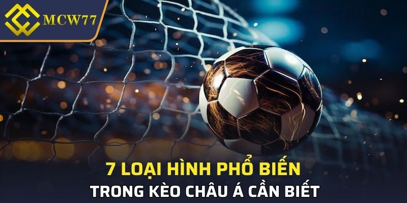7 loại hình phổ biến trong kèo Châu Á cần biết 