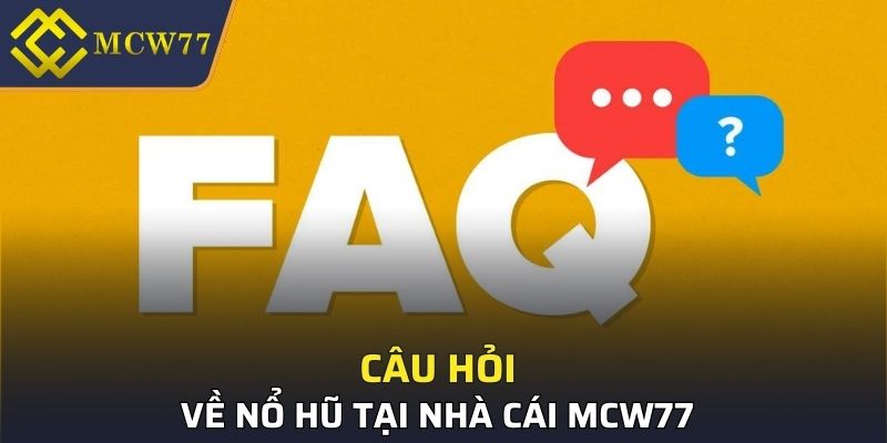 Câu hỏi thường gặp về nổ hũ MCW77 